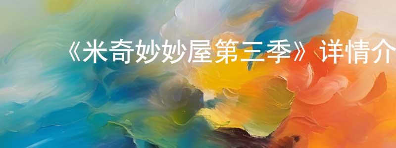 陈仪珏的动漫综艺大全,《米奇妙妙屋第三季》详情介绍_米奇妙妙屋第三季已完结在线观看_米奇妙妙屋第三季迅雷下载_欧美动漫